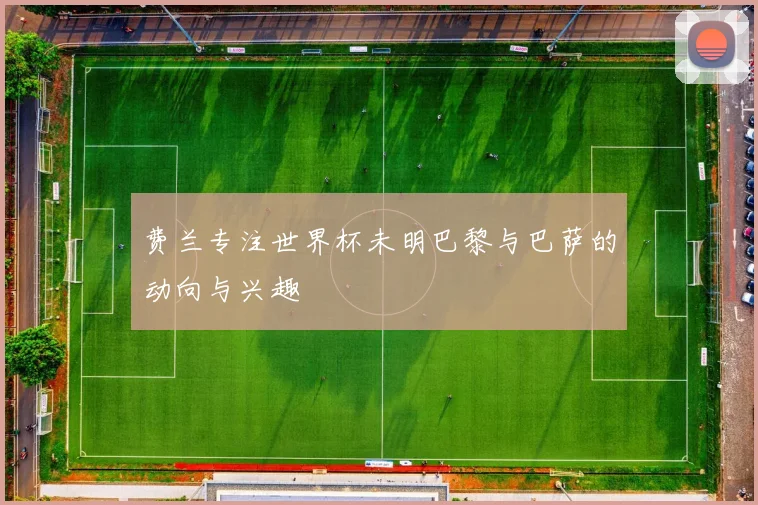 费兰专注世界杯未明巴黎与巴萨的动向与兴趣
