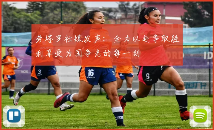 劳塔罗社媒发声：全力以赴争取胜利享受为国争光的每一刻