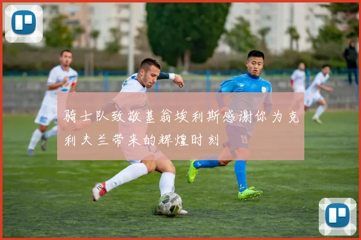 骑士队致敬基翁埃利斯感谢你为克利夫兰带来的辉煌时刻