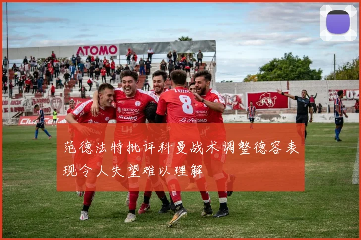 范德法特批评科曼战术调整德容表现令人失望难以理解