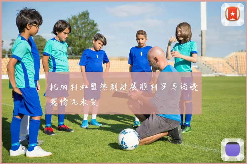 托纳利加盟热刺进展顺利罗马诺透露情况未变