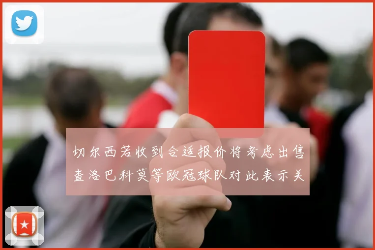 切尔西若收到合适报价将考虑出售查洛巴科莫等欧冠球队对此表示关注
