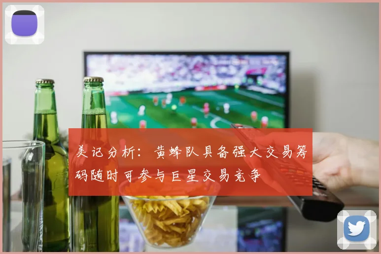 美记分析：黄蜂队具备强大交易筹码随时可参与巨星交易竞争