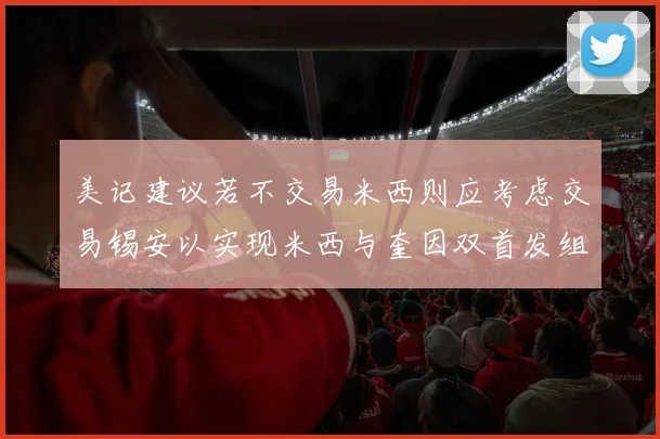 美记建议若不交易米西则应考虑交易锡安以实现米西与奎因双首发组合